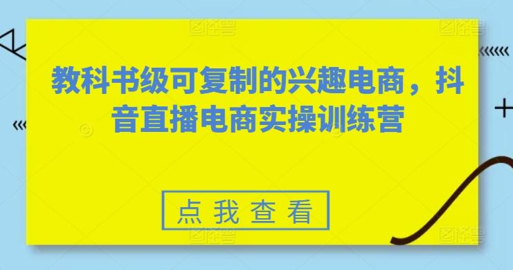 教科书级可复制的兴趣电商，抖音直播电商实操训练营-博库