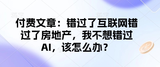 付费文章：错过了互联网错过了房地产，我不想错过AI，该怎么办？-博库