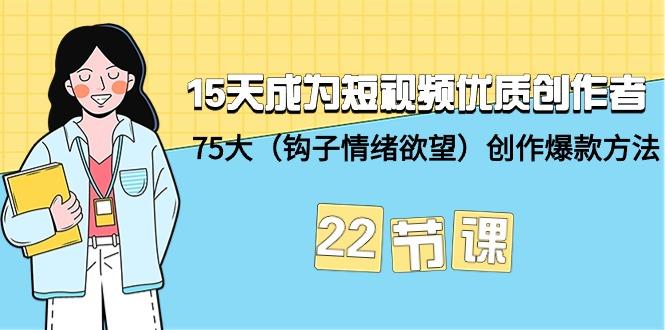 (9476期)15天成为短视频-优质创作者+75大(钩子-情绪欲望)创作爆款方法-22节课-博库