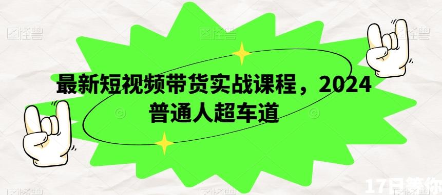 最新短视频带货实战课程，2024普通人超车道-博库