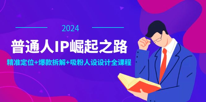 普通人IP崛起之路：打造个人品牌，精准定位+爆款拆解+吸粉人设设计全课程-博库