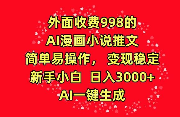 外面收费998的AI漫画小说推文，简单易操作，变现稳定，新手小白日入3000+，AI一键生成【揭秘】-博库