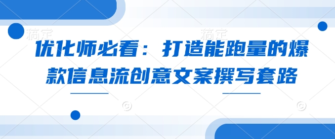 优化师必看：打造能跑量的爆款信息流创意文案撰写套路-博库