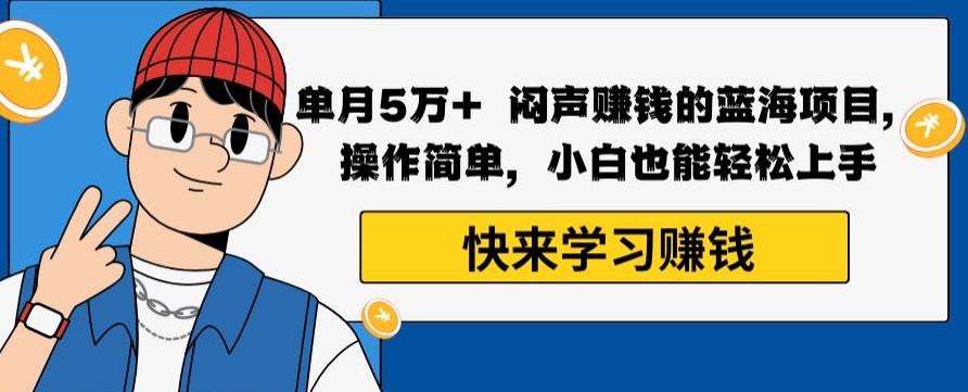 单月5万+闷声赚钱的蓝海项目，操作简单，小白也能轻松上手-博库