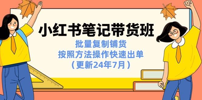 小红书笔记-带货班：批量复制铺货，按照方法操作快速出单(更新24年7月-博库