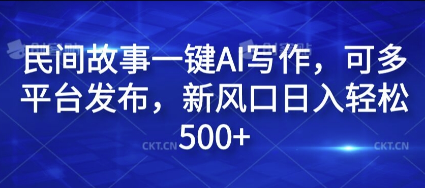 民间故事一键AI写作，可多平台发布，新风口日入轻松500+【揭秘】-博库