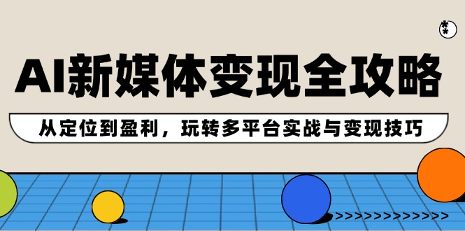 AI新媒体变现全攻略：从定位到盈利，玩转多平台实战与变现技巧-博库