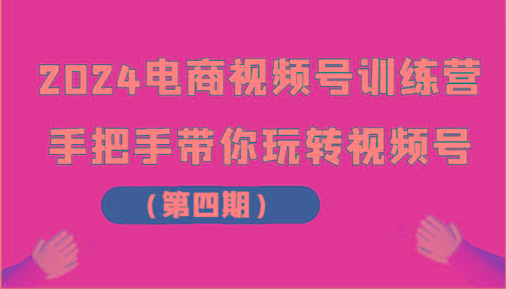 2024电商视频号训练营(第四期)手把手带你玩转视频号-博库