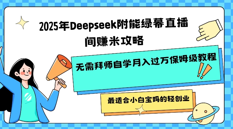 2025年Deepseek附能绿幕直播间挣米攻略无需拜师自学月入过W保姆级教程，最适合小白宝妈的轻创业-博库