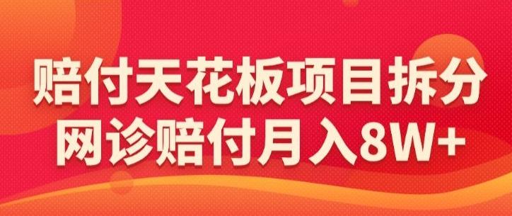 赔付天花板项目拆分，网诊赔付月入8W+-【仅揭秘】-博库