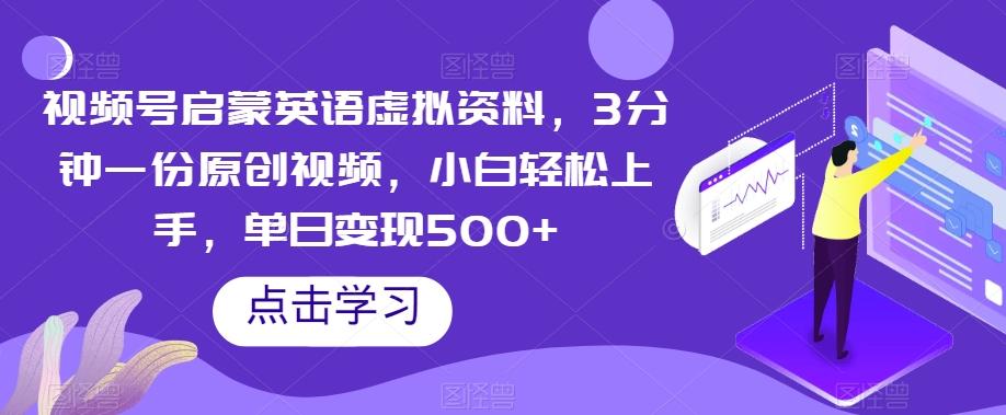 视频号启蒙英语虚拟资料，3分钟一份原创视频，小白轻松上手，单日变现500+【揭秘】-博库