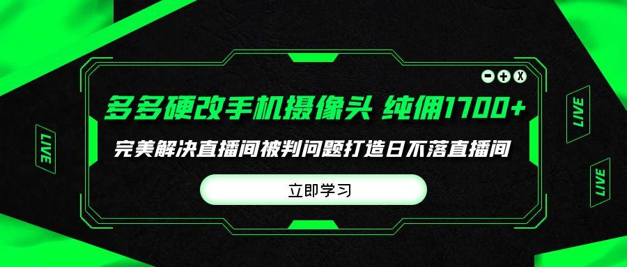 (9987期)多多硬改手机摄像头，单场带货纯佣1700+完美解决直播间被判问题，打造日…-博库