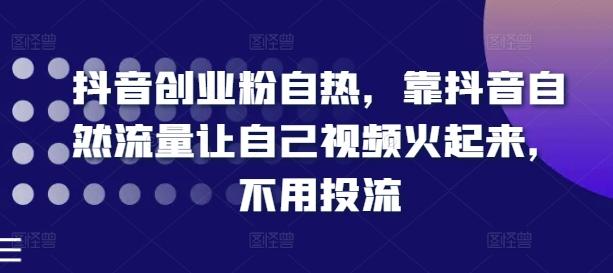 抖音创业粉自热，靠抖音自然流量让自己视频火起来，不用投流-博库