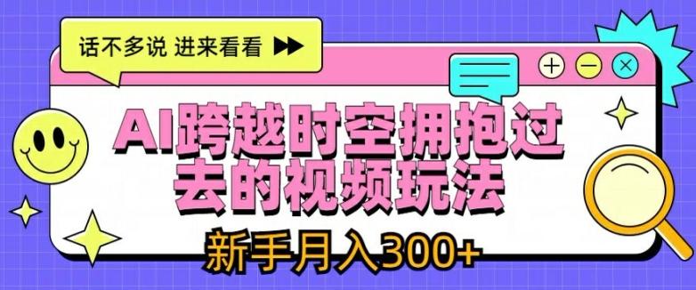 AI跨越时空拥抱过去的视频玩法，新手月入3000+【揭秘】-博库