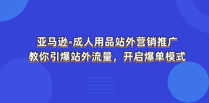 亚马逊-成人用品 站外营销推广  教你引爆站外流量，开启爆单模式-博库