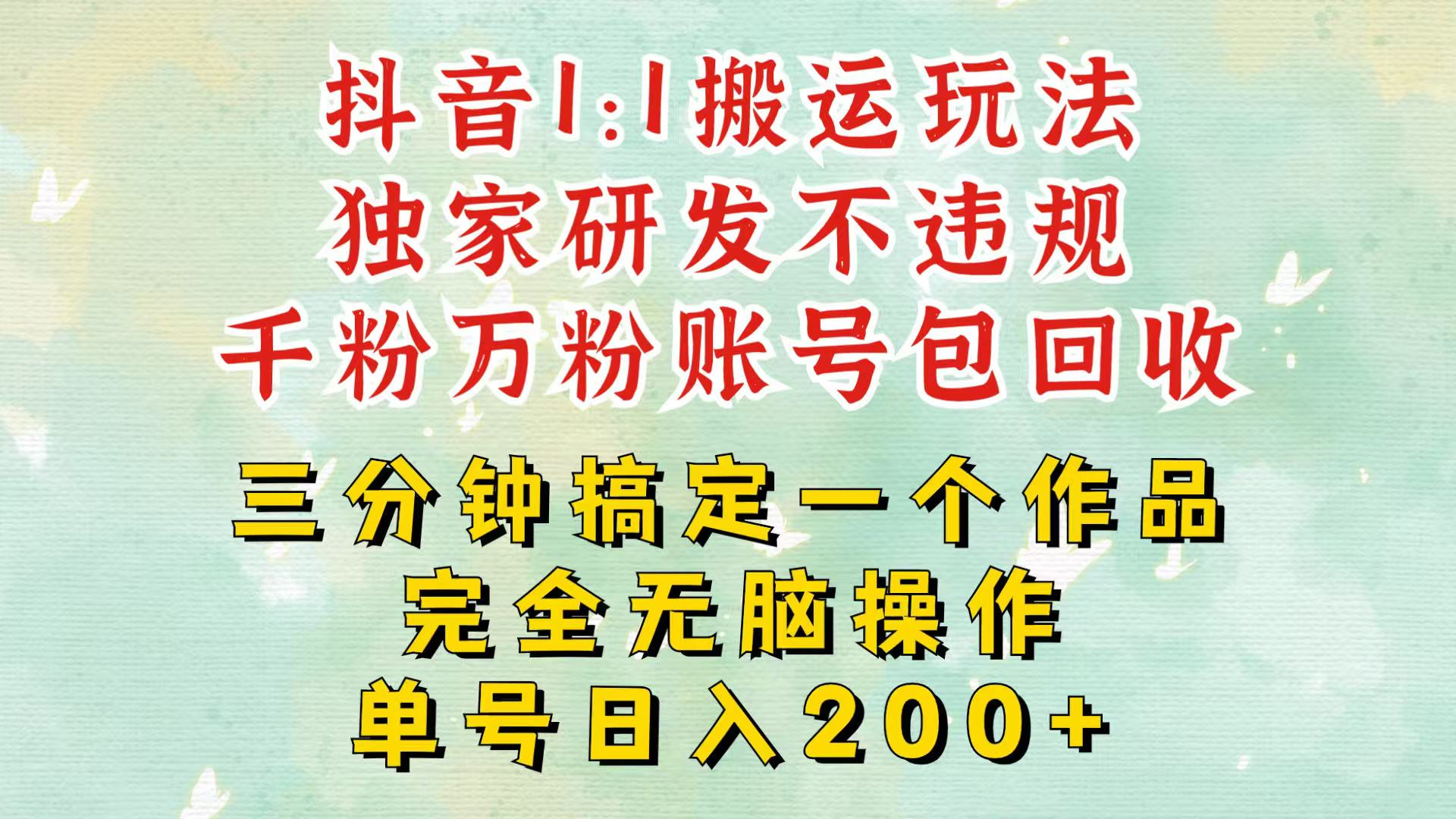 抖音1：1搬运独创顶级玩法！三分钟一条作品！单号每天稳定200+收益，千粉万粉包回收-博库