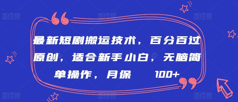 最新短剧搬运技术，百分百过原创，适合新手小白，无脑简单操作，月保底2000+【揭秘】-博库