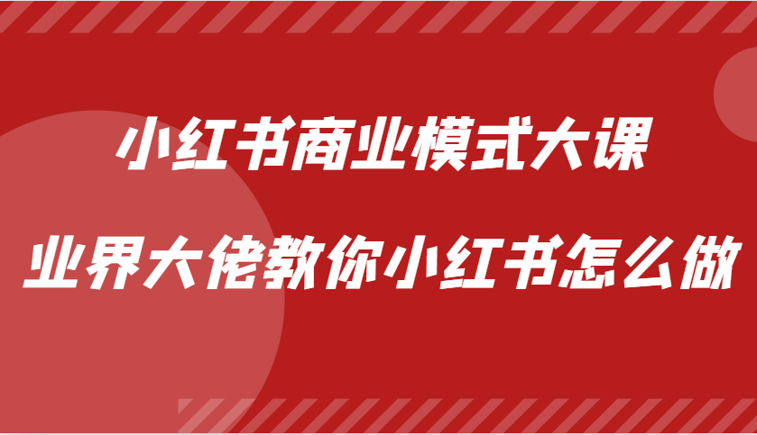 小红书商业模式大课，业界大佬教你小红书怎么做【视频课】-博库