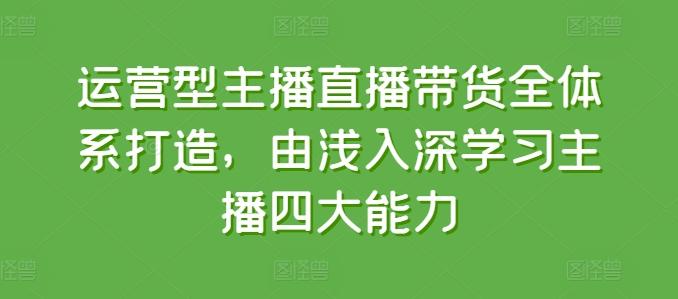 运营型主播直播带货全体系打造，由浅入深学习主播四大能力-博库