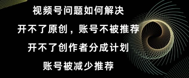 视频号【开不了原创，开不了创作者分成计划，账号被减少推荐，账号不被推荐】如何解决-博库