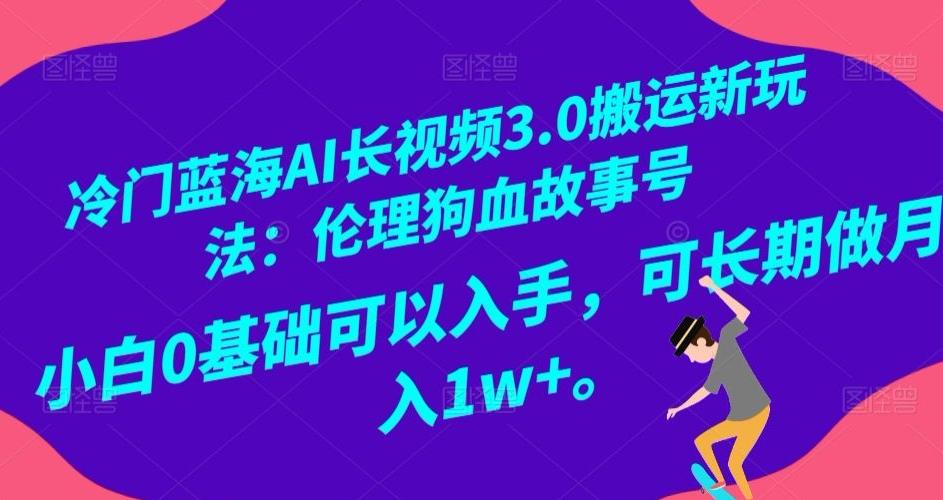 冷门蓝海AI长视频3.0搬运新玩法：伦理狗血故事号，小白0基础可以入手，可长期做月入1w+【揭秘】-博库