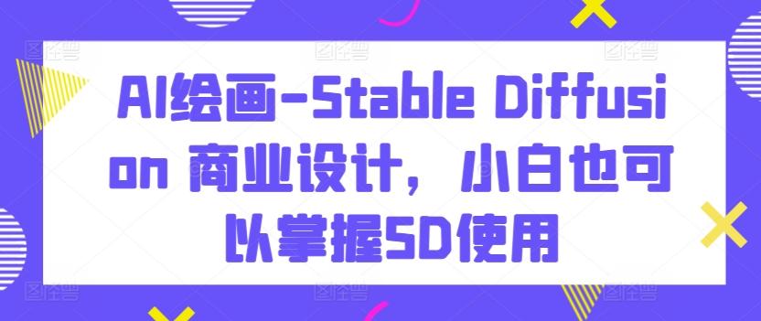 AI绘画-Stable Diffusion 商业设计，小白也可以掌握SD使用-博库