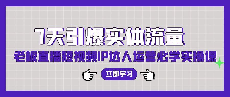 (9593期)7天引爆实体流量，老板直播短视频IP达人运营必学实操课(56节高清无水印)-博库