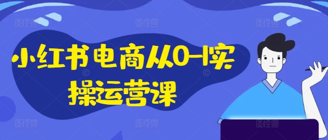 小红书电商从0-1实操运营课，小红书手机实操小红书/IP和私域课/小红书电商电脑实操板块等-博库