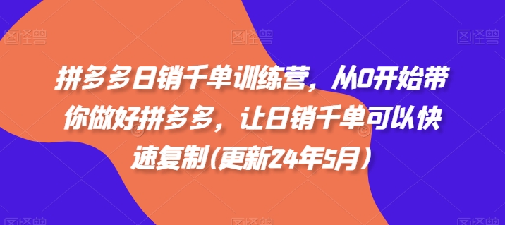 拼多多日销千单训练营，从0开始带你做好拼多多，让日销千单可以快速复制(更新24年8月)-博库