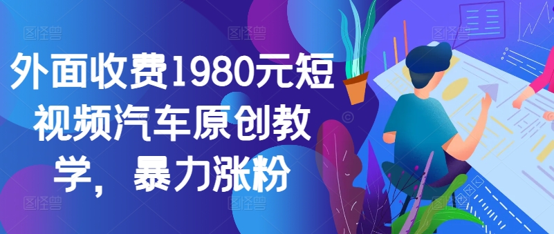 外面收费1980元短视频汽车原创教学，暴力涨粉-博库