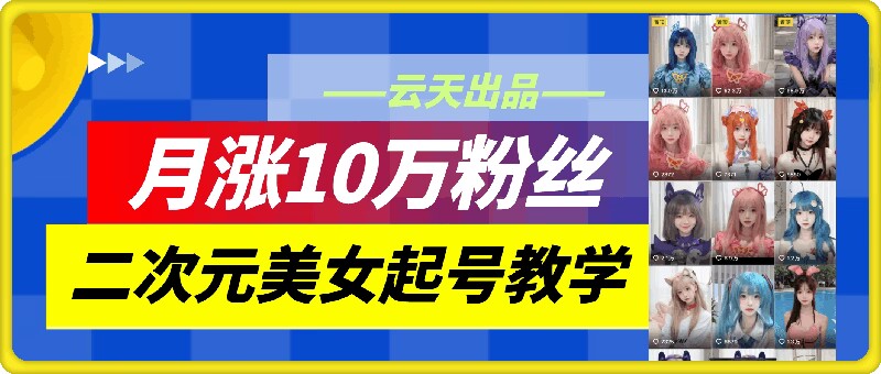 云天二次元美女起号教学，月涨10万粉丝，不判搬运-博库