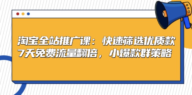 淘宝全站推广课：快速筛选优质款，7天免费流量翻倍，小爆款群策略-博库