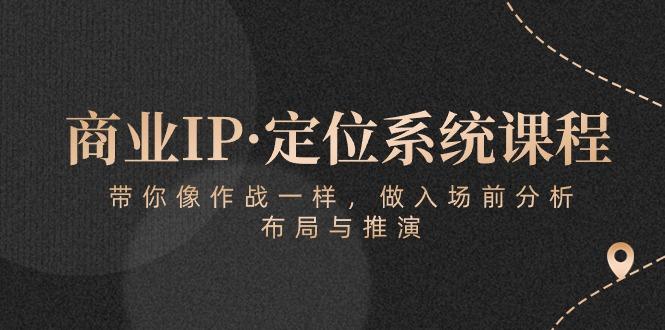 商业IP·定位系统课程：带你像 作战一样，做入场 前分析，布局与推演-博库