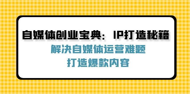 自媒体创业宝典：IP打造秘籍：解决自媒体运营难题，打造爆款内容-博库