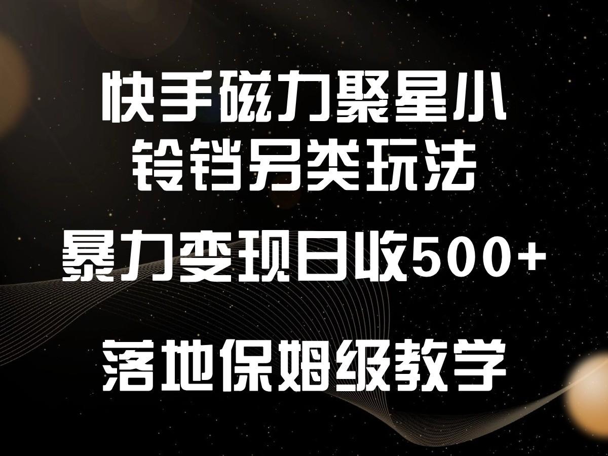 快手磁力聚星小铃铛另类玩法，暴力变现日入500+，小白轻松上手，落地保姆级教学-博库