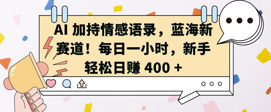 AI 加持情感语录，蓝海新赛道，每日一小时，新手轻松日入 400【揭秘】-博库