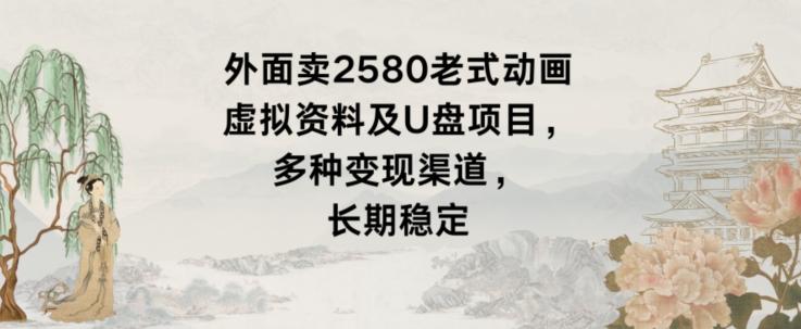 外面卖2580老式动画虚拟资料及U盘项目，多种变现渠道，长期稳定-博库