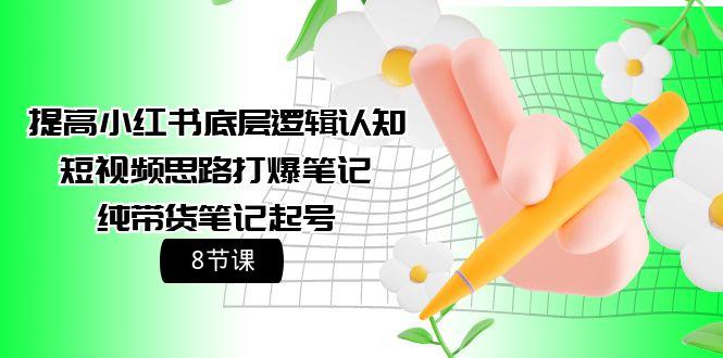 (9840期)提高小红书底层逻辑认知+短视频思路打爆笔记+纯带货笔记起号(8节课)-博库