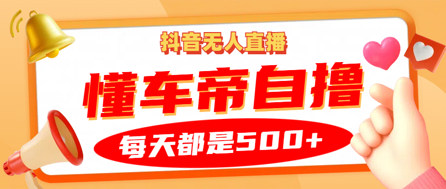 抖音无人直播“懂车帝”自撸玩法，每天2小时收益500+-博库