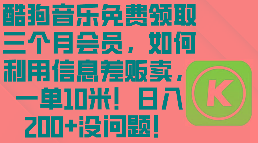 酷狗音乐免费领取三个月会员，利用信息差贩卖，一单10米！日入200+没问题-博库