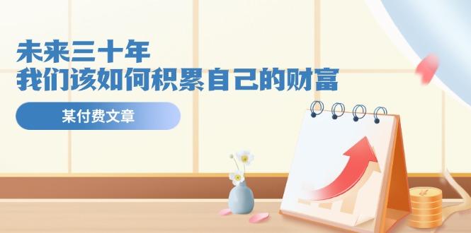 某公众号付费文《未来三十年，我们该如何积累自己的财富》-博库