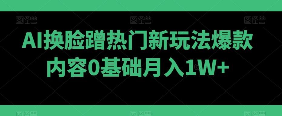 AI换脸蹭热门新玩法爆款内容0基础月入1W+-博库