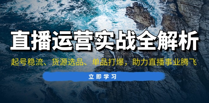 直播运营实战全解析：起号稳流、货源选品、单品打爆，助力直播事业腾飞-博库