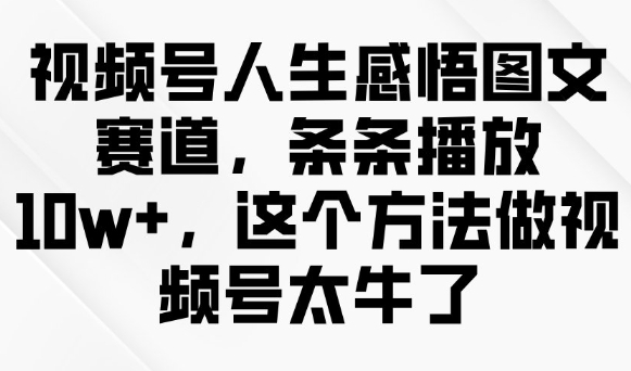 视频号人生感悟图文赛道，条条播放10w+，这个方法做视频号太牛了-博库