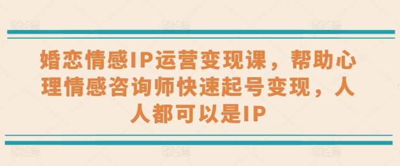 婚恋情感IP运营变现课，帮助心理情感咨询师快速起号变现，人人都可以是IP-博库