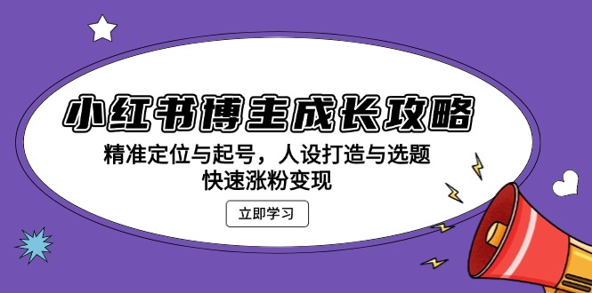 小红书博主成长攻略：精准定位与起号，人设打造与选题，快速涨粉变现-博库