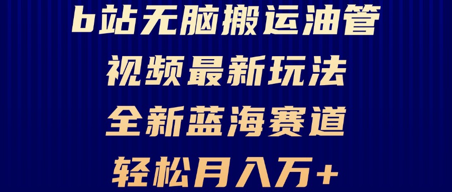 B站无脑搬运油管视频最新玩法，轻松月入过万，小白轻松上手，全新蓝海赛道-博库