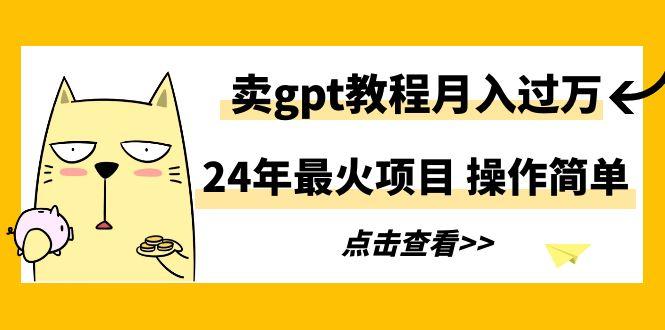 24年最火项目，卖gpt教程月入过万，操作简单-博库