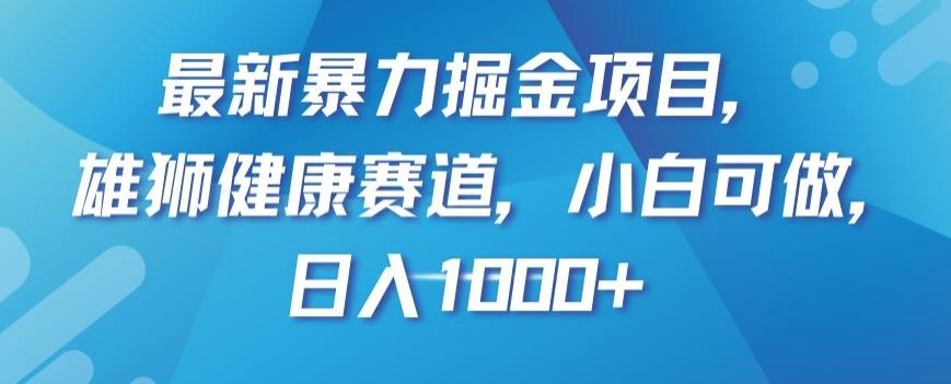 最新暴力掘金项目，雄狮健康赛道，小白可做，日入1000+【揭秘】-博库