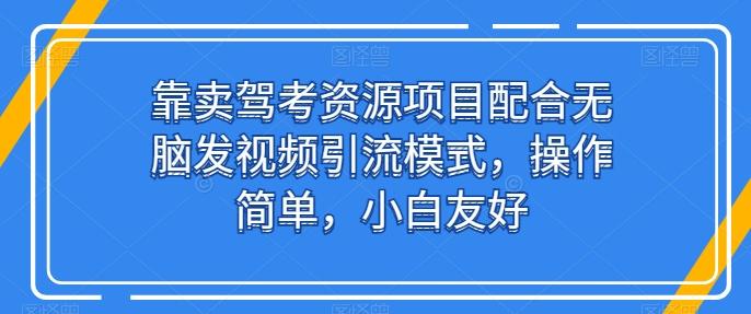 靠卖驾考资源项目配合无脑发视频引流模式，操作简单，小白友好【揭秘】-博库